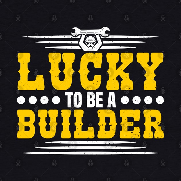 Lucky To Be A Builder Construction Worker by Toeffishirts